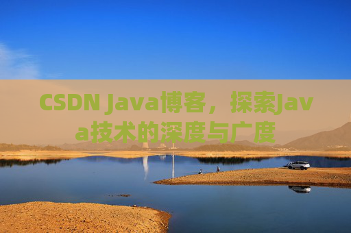 CSDN Java博客,探索Java技术的深度与广度